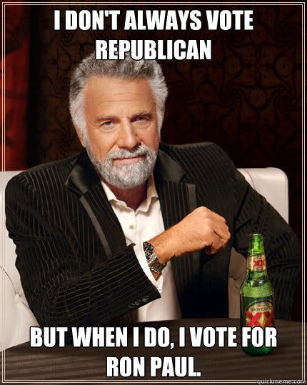 I don't always vote Republican But when I do, I vote for Ron Paul.  Dos Equis man