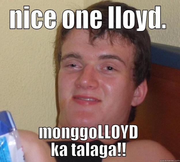 NICE ONE LLOYD. MONGGOLLOYD KA TALAGA!! 10 Guy