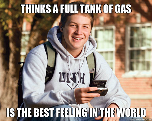 Thinks a full tank of gas is the best feeling in the world  College Freshman