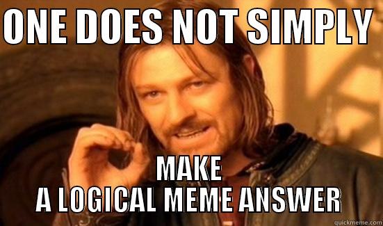 ONE DOES NOT SIMPLY  MAKE A LOGICAL MEME ANSWER Boromir