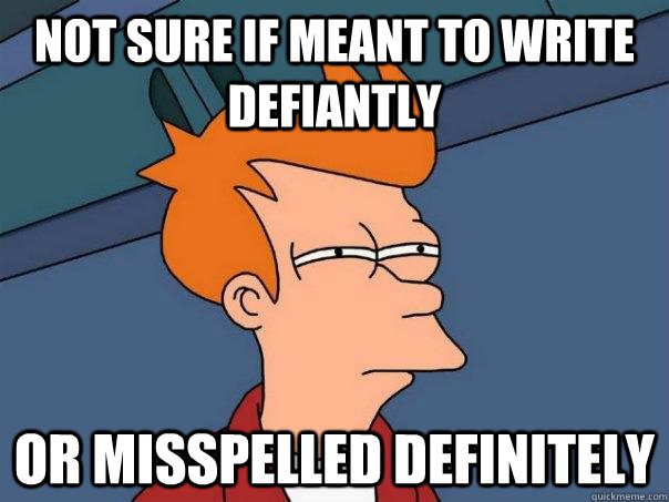 not sure if meant to write defiantly or misspelled definitely - not sure if meant to write defiantly or misspelled definitely  Futurama Fry