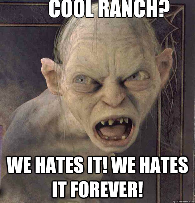 Cool Ranch? we hates it! we Hates it FOREVER!   Bigot Gollum