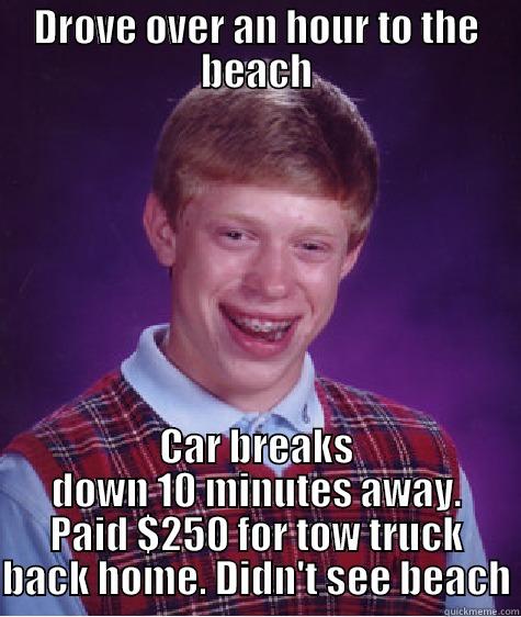DROVE OVER AN HOUR TO THE BEACH CAR BREAKS DOWN 10 MINUTES AWAY. PAID $250 FOR TOW TRUCK BACK HOME. DIDN'T SEE BEACH Bad Luck Brian