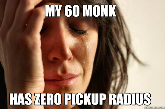 my 60 monk has zero pickup radius  First World Problems