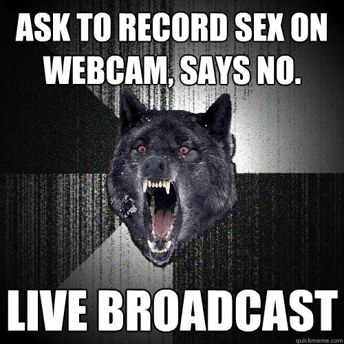 Ask to record sex on webcam, says no. LIVE BROADCAST  Insanity Wolf