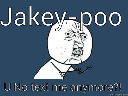 JAKEY-POO Y U NO TEXT ME ANYMORE?! Y U No