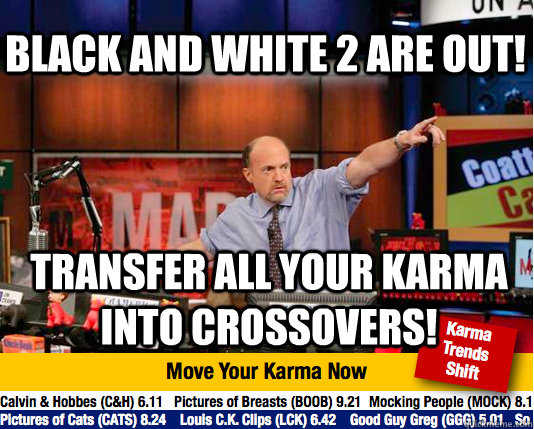 Black and white 2 are out! transfer all your karma into crossovers!  Mad Karma with Jim Cramer