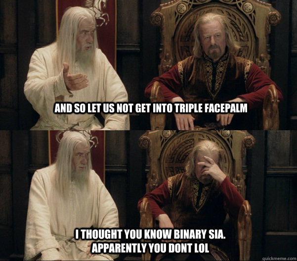 And so let us not get into triple facepalm i thought you know binary sia. apparently you dont lol - And so let us not get into triple facepalm i thought you know binary sia. apparently you dont lol  Theoden facepalm