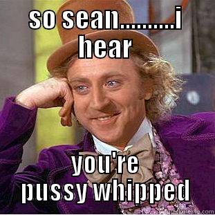SO SEAN..........I HEAR YOU'RE PUSSY WHIPPED Condescending Wonka