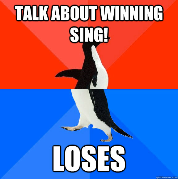 talk about winning sing! loses  Socially Awesome Awkward Penguin