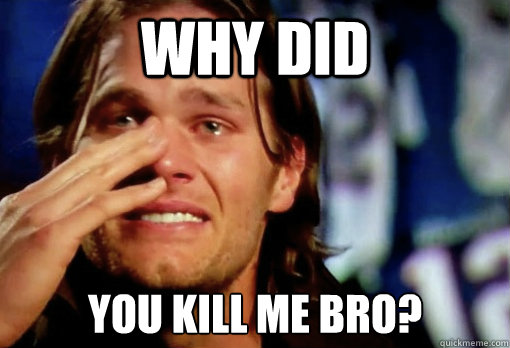 Why did you kill me bro? - Why did you kill me bro?  Crying Tom Brady