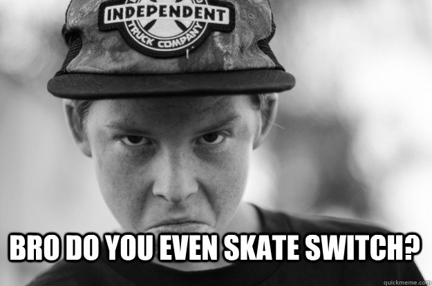 Bro Do you even skate switch?  Do you even lift