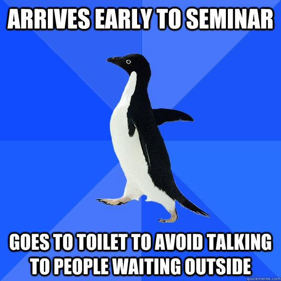 Arrives early to seminar goes to toilet to avoid talking to people waiting outside  Socially Awkward Penguin