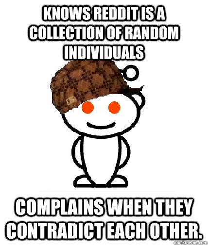 Knows REDDIT is a collection of random individuals Complains when they contradict each other.  Scumbag Reddit