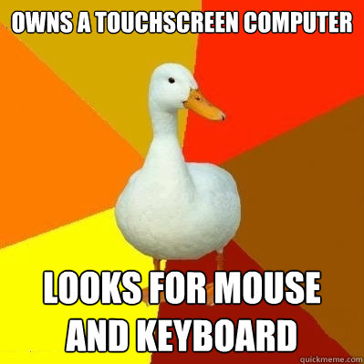 Owns a touchscreen computer looks for mouse and keyboard  Tech Impaired Duck