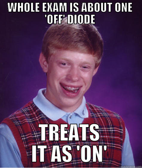 WHOLE EXAM IS ABOUT ONE 'OFF' DIODE TREATS IT AS 'ON' Bad Luck Brian