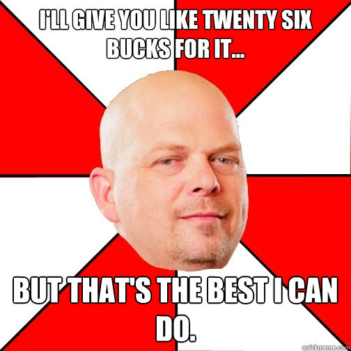 I'll give you like twenty six bucks for it... but that's the best i can do.  Pawn Star