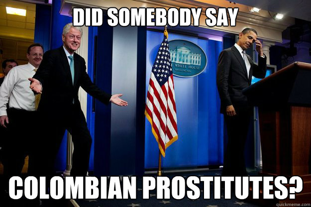 Did somebody say  colombian prostitutes?  Inappropriate Timing Bill Clinton