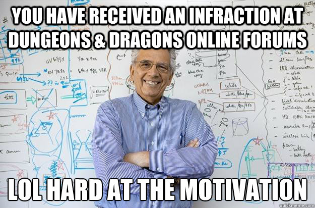 You have received an infraction at DUNGEONS & DRAGONS ONLINE Forums LOl hard at the motivation  Engineering Professor