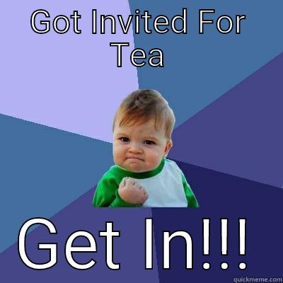 GOT INVITED FOR TEA GET IN!!! Success Kid
