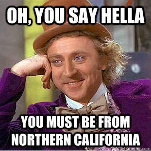 Oh, you say hella  you must be from northern california  - Oh, you say hella  you must be from northern california   Condescending Wonka