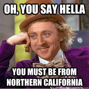 Oh, you say hella  you must be from northern california   Condescending Wonka