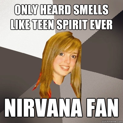 only heard smells like teen spirit ever nirvana fan  Musically Oblivious 8th Grader