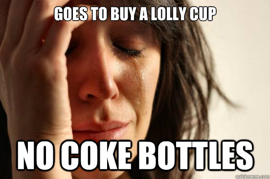 Goes to buy a lolly cup No coke bottles  First World Problems