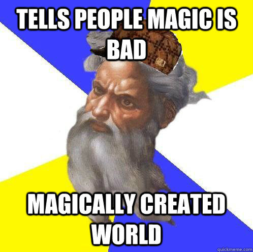 Tells people magic is bad Magically created world  Scumbag God