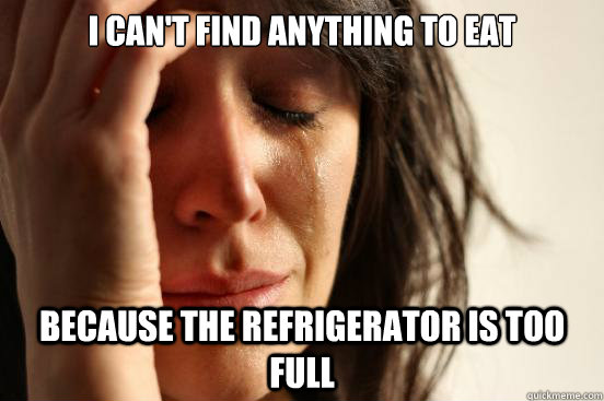 I can't find anything to eat because the refrigerator is too full  First World Problems
