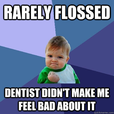 Rarely Flossed Dentist didn't make me feel bad about it  Success Kid