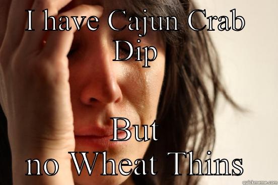 I HAVE CAJUN CRAB DIP BUT NO WHEAT THINS First World Problems