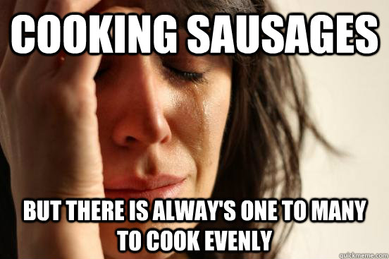 cooking sausages but there is alway's one to many to cook evenly  First World Problems
