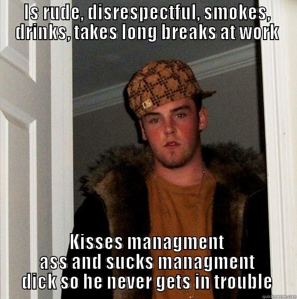 IS RUDE, DISRESPECTFUL, SMOKES, DRINKS, TAKES LONG BREAKS AT WORK KISSES MANAGMENT ASS AND SUCKS MANAGMENT DICK SO HE NEVER GETS IN TROUBLE Scumbag Steve