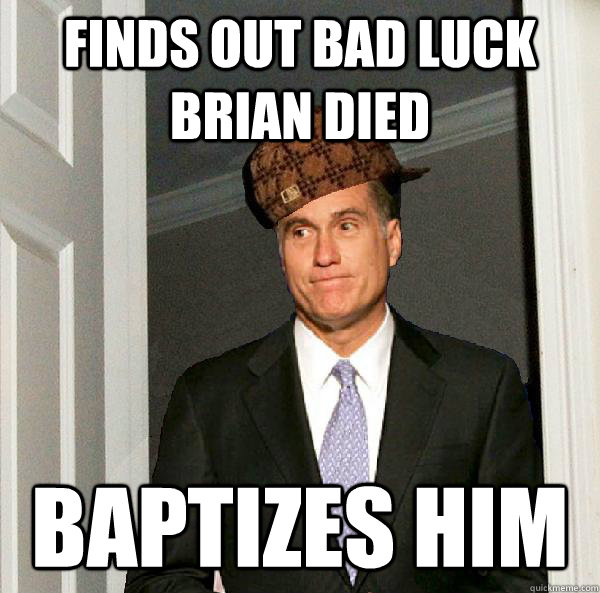 finds out bad luck brian died baptizes him - finds out bad luck brian died baptizes him  Scumbag Mitt Romney