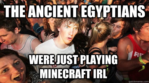 The Ancient Egyptians were just playing minecraft irl - The Ancient Egyptians were just playing minecraft irl  Sudden Clarity Clarence