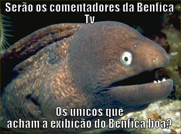 SERÃO OS COMENTADORES DA BENFICA TV OS ÚNICOS QUE ACHAM A EXIBIÇÃO DO BENFICA BOA? Bad Joke Eel