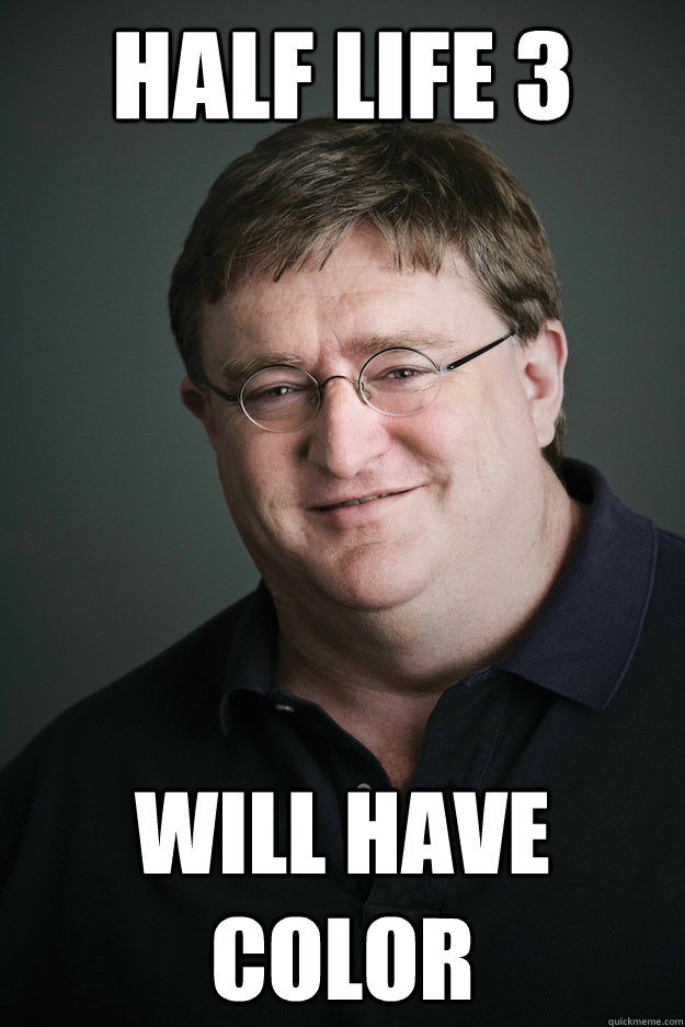 half life 3 will have color  Gabe Newell