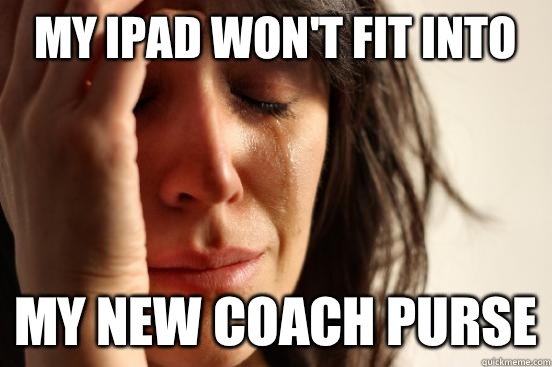 My iPad won't fit into My new coach purse  First World Problems