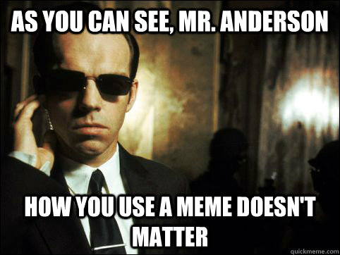 as you can see, mr. anderson how you use a meme doesn't matter - as you can see, mr. anderson how you use a meme doesn't matter  Misc