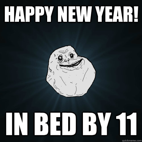 Happy New Year! in bed by 11  Forever Alone