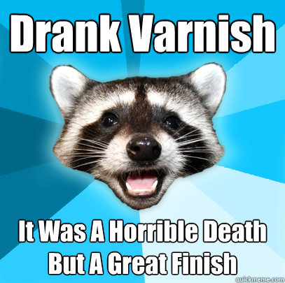 Drank Varnish It Was A Horrible Death
But A Great Finish  Lame Pun Coon