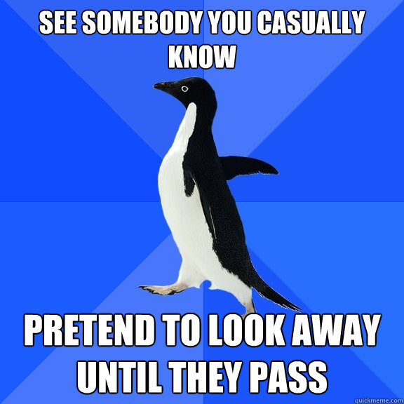 See somebody you casually know pretend to look away until they pass  Socially Awkward Penguin