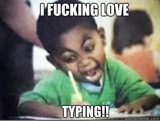 TYPING!! I FUCKING LOVE  