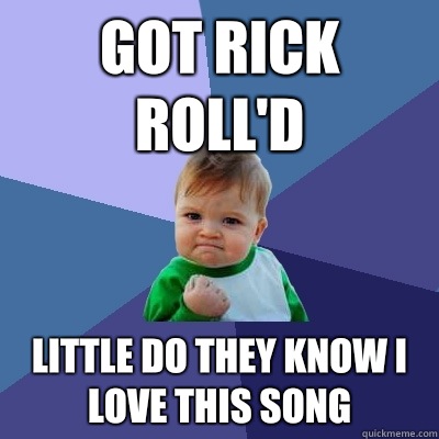 Got Rick roll'd Little do they know I love this song  Success Kid