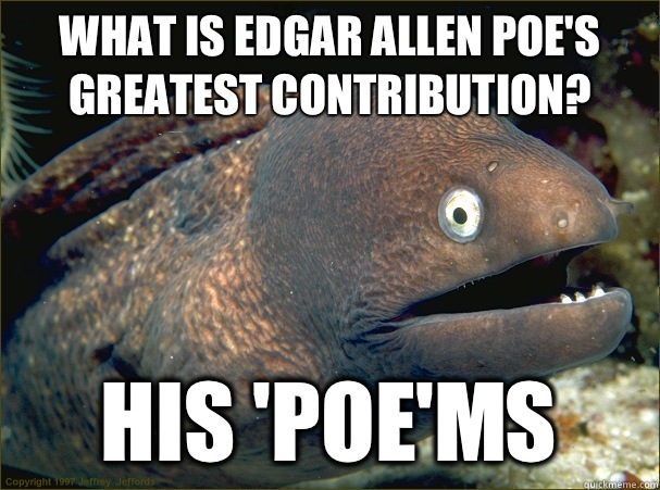 What is Edgar Allen Poe's greatest contribution? His 'Poe'ms  Bad Joke Eel