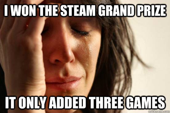 I won the steam grand prize It only added three games  First World Problems
