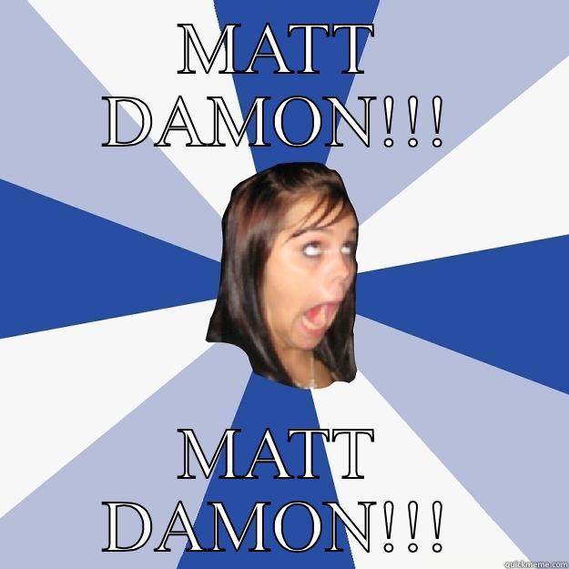 MATT DAMON!!! MATT DAMON!!! Annoying Facebook Girl