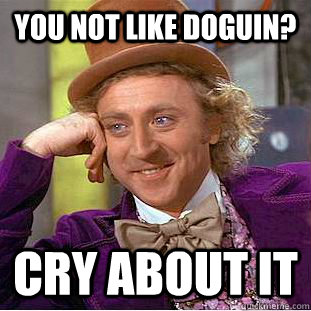 You not like doguin? Cry about it   Condescending Wonka