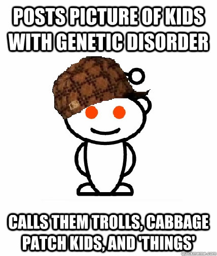 Posts picture of kids with genetic disorder Calls them trolls, cabbage patch kids, and 'things'  Scumbag Redditor